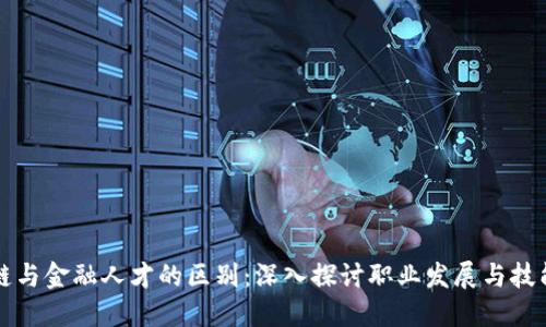 区块链与金融人才的区别：深入探讨职业发展与技能要求