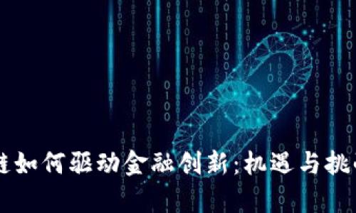 区块链如何驱动金融创新：机遇与挑战解析