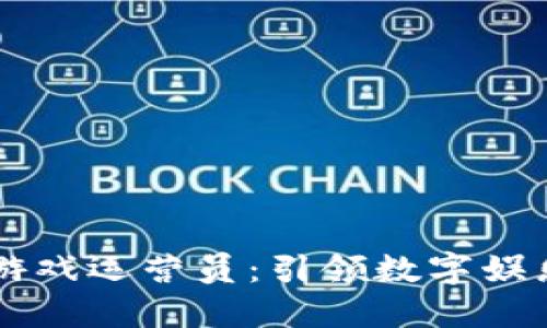 区块链游戏运营员：引领数字娱乐的未来