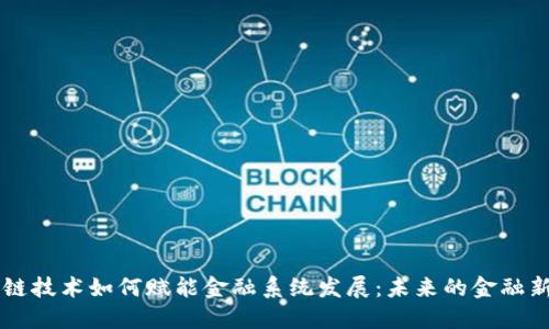 区块链技术如何赋能金融系统发展：未来的金融新局面
