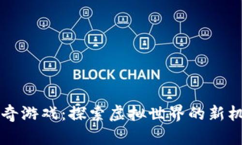 区块链传奇游戏：探索虚拟世界的新机遇与挑战