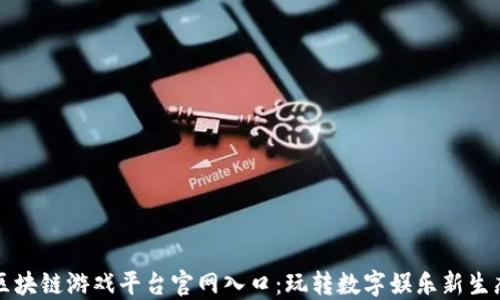 
区块链游戏平台官网入口：玩转数字娱乐新生态