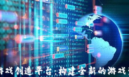 
区块链游戏创造平台：构建全新的游戏生态系统