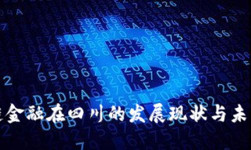 区块链金融在四川的发展现状与未来趋势