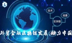 银保监推动外贸金融区块链发展：助力中国外贸