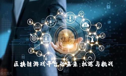 区块链游戏平台的未来：机遇与挑战
