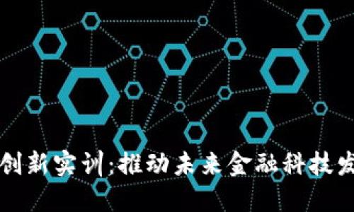 区块链金融创新实训：推动未来金融科技发展的新趋势
