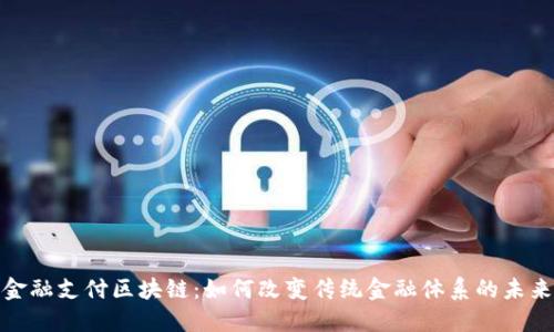 金融支付区块链：如何改变传统金融体系的未来