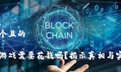 思考一个且的区块链游戏需要花钱吗？揭示真相