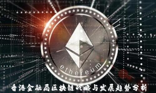 香港金融局区块链战略与发展趋势分析