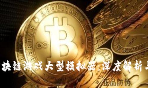 2023年区块链游戏大型模拟器：深度解析与未来展望