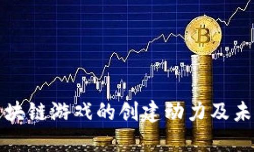 深入探讨区块链游戏的创建动力及未来发展趋势
