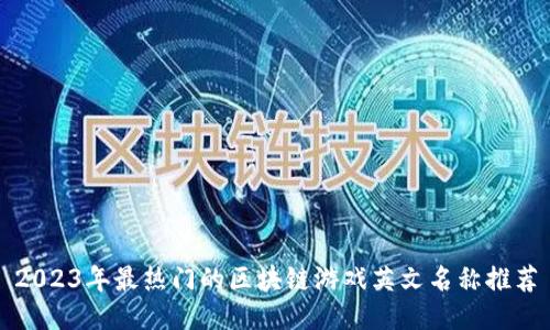 2023年最热门的区块链游戏英文名称推荐