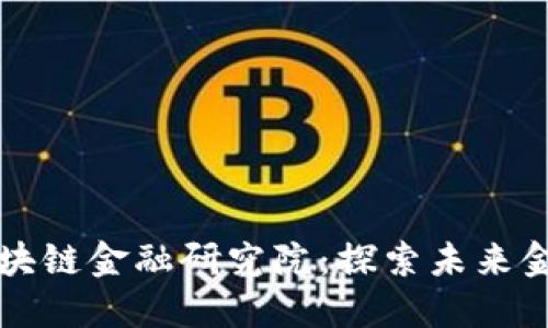 江西先锋区块链金融研究院：探索未来金融的新模式