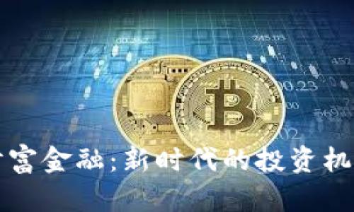 区块链财富金融：新时代的投资机会与挑战