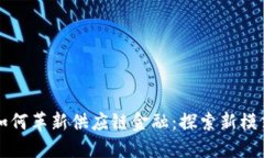 区块链技术如何革新供应链金融：探索新模式与