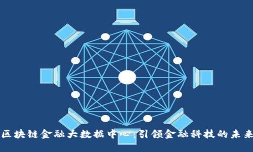 区块链金融大数据中心：引领金融科技的未来