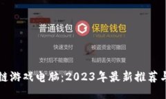 区块链游戏电脑：2023年最新推荐与攻略