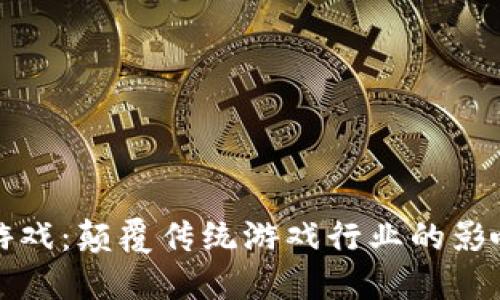 区块链游戏：颠覆传统游戏行业的影响与意义