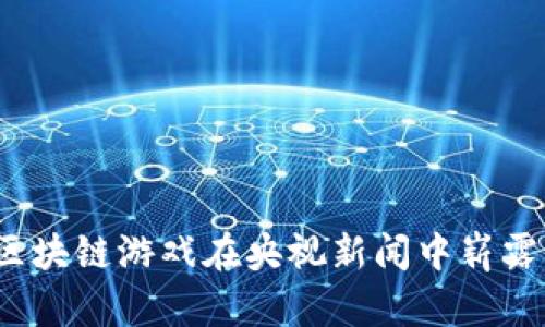 如何区块链游戏在央视新闻中崭露头角？
