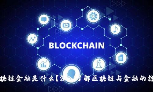 区块链金融是什么？深入了解区块链与金融的结合