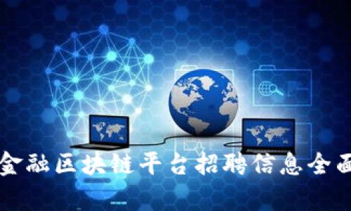青岛金融区块链平台招聘信息全面解析