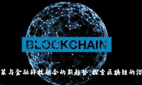 政策与金融科技融合的新趋势：探索区块链的潜力