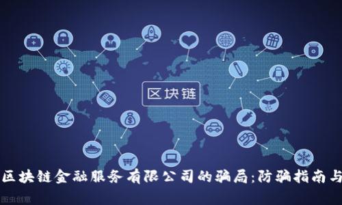 揭秘深圳区块链金融服务有限公司的骗局：防骗指南与风险警示