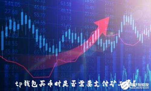 tp钱包买币时是否需要支付矿工费?