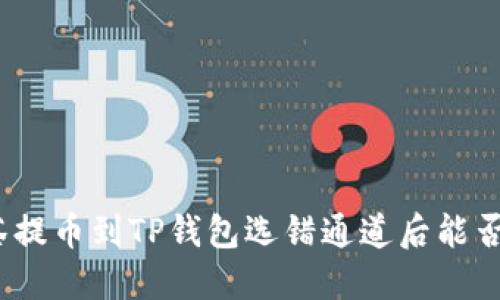 : 抹茶提币到TP钱包选错通道后能否找回？